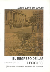 EL REGRESO DE LAS LEGIONES - Voluntarios italianos en la Guerra Civil Española - José Luis Mesa